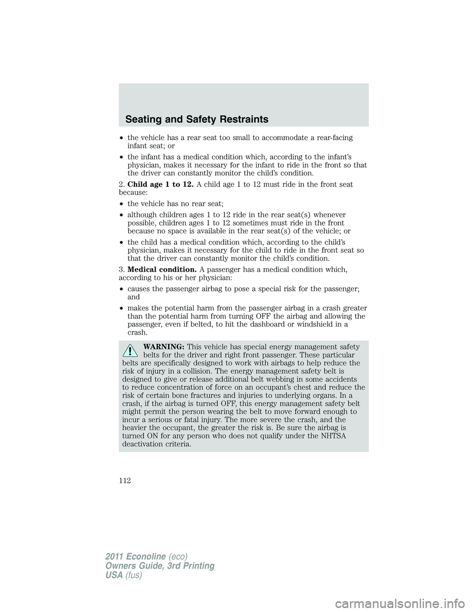 FORD E250 2011 Owners Manual •the vehicle has a rear seat too small to accommodate a rear-facing
infant seat; or
•the infant has a medical condition which, according to the infant’s
physician, makes it necessary for the inf FORD E250 2011 Owners Manual •the vehicle has a rear seat too small to accommodate a rear-facing
infant seat; or
•the infant has a medical condition which, according to the infant’s
physician, makes it necessary for the inf