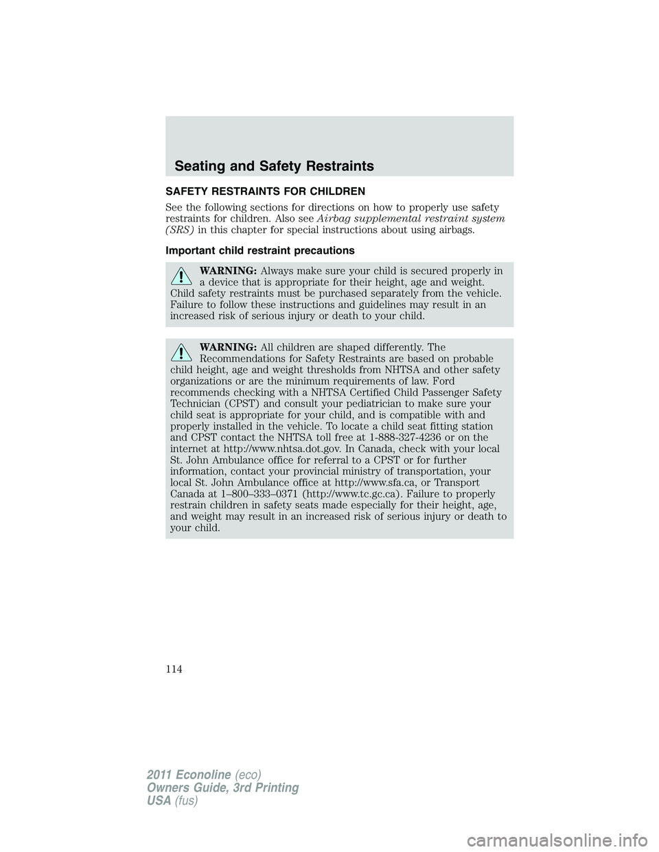 FORD E250 2011 Owners Manual SAFETY RESTRAINTS FOR CHILDREN
See the following sections for directions on how to properly use safety
restraints for children. Also seeAirbag supplemental restraint system
(SRS)in this chapter for sp FORD E250 2011 Owners Manual SAFETY RESTRAINTS FOR CHILDREN
See the following sections for directions on how to properly use safety
restraints for children. Also seeAirbag supplemental restraint system
(SRS)in this chapter for sp
