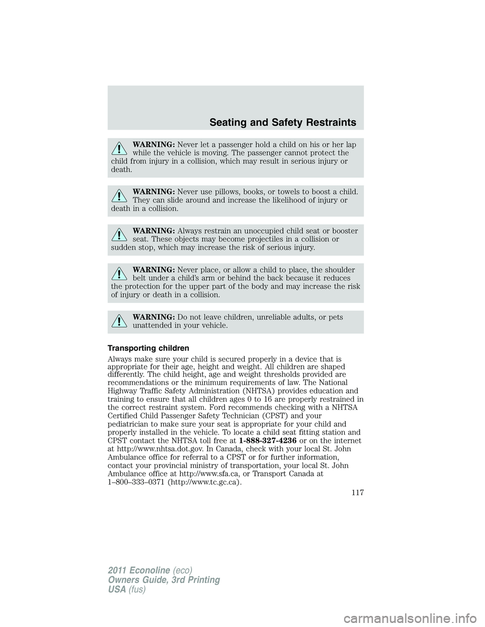 FORD E250 2011 Owners Manual WARNING:Never let a passenger hold a child on his or her lap
while the vehicle is moving. The passenger cannot protect the
child from injury in a collision, which may result in serious injury or
death FORD E250 2011 Owners Manual WARNING:Never let a passenger hold a child on his or her lap
while the vehicle is moving. The passenger cannot protect the
child from injury in a collision, which may result in serious injury or
death