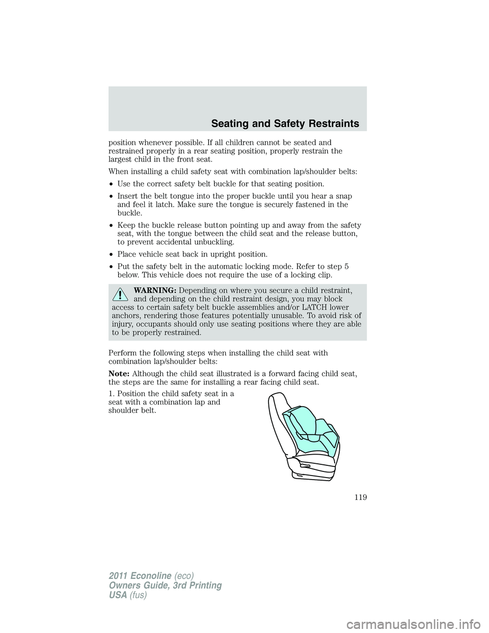 FORD E250 2011 Owners Manual position whenever possible. If all children cannot be seated and
restrained properly in a rear seating position, properly restrain the
largest child in the front seat.
When installing a child safety s FORD E250 2011 Owners Manual position whenever possible. If all children cannot be seated and
restrained properly in a rear seating position, properly restrain the
largest child in the front seat.
When installing a child safety s