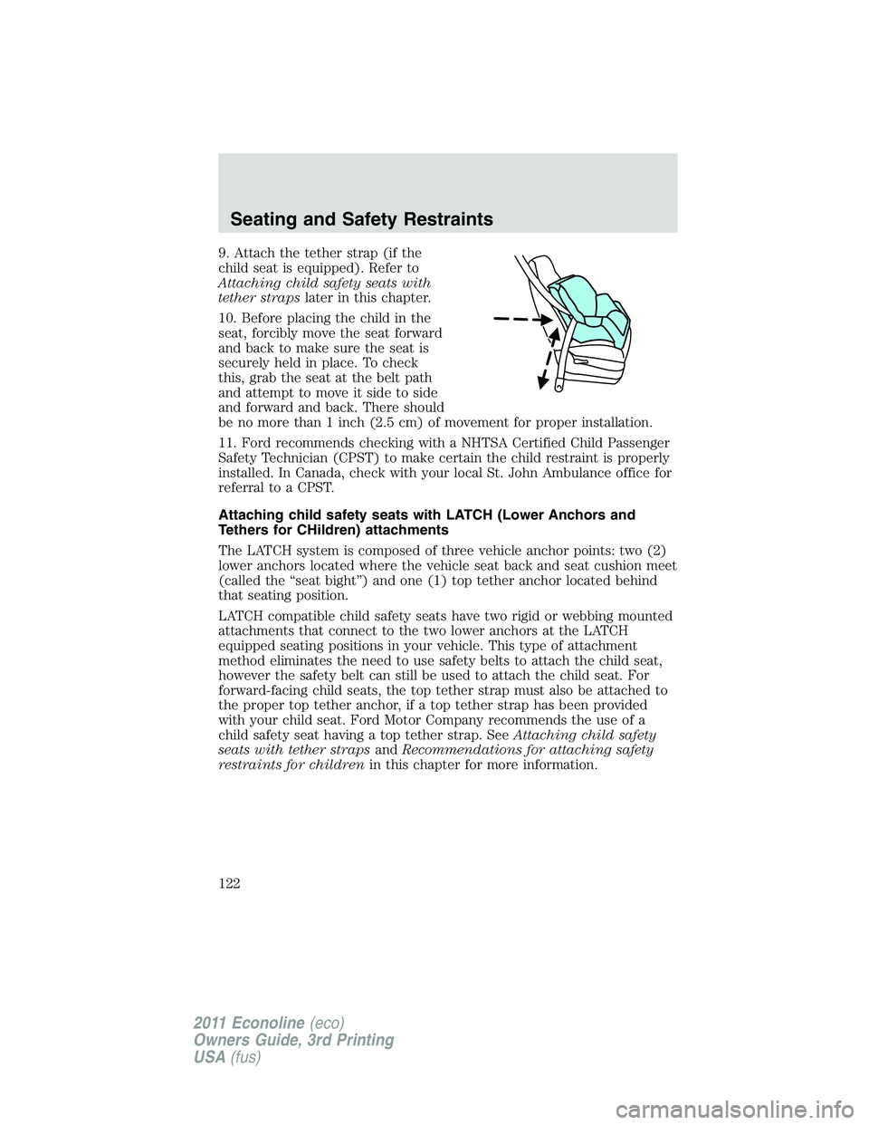 FORD E250 2011 Owners Manual 9. Attach the tether strap (if the
child seat is equipped). Refer to
Attaching child safety seats with
tether strapslater in this chapter.
10. Before placing the child in the
seat, forcibly move the s FORD E250 2011 Owners Manual 9. Attach the tether strap (if the
child seat is equipped). Refer to
Attaching child safety seats with
tether strapslater in this chapter.
10. Before placing the child in the
seat, forcibly move the s