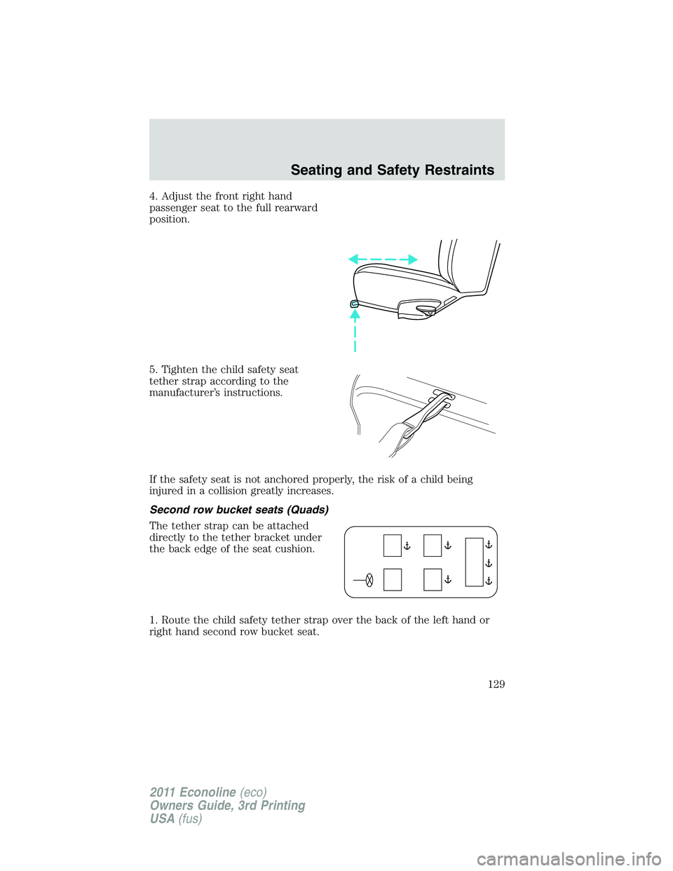 FORD E250 2011 Owners Manual 4. Adjust the front right hand
passenger seat to the full rearward
position.
5. Tighten the child safety seat
tether strap according to the
manufacturer’s instructions.
If the safety seat is not anc FORD E250 2011 Owners Manual 4. Adjust the front right hand
passenger seat to the full rearward
position.
5. Tighten the child safety seat
tether strap according to the
manufacturer’s instructions.
If the safety seat is not anc