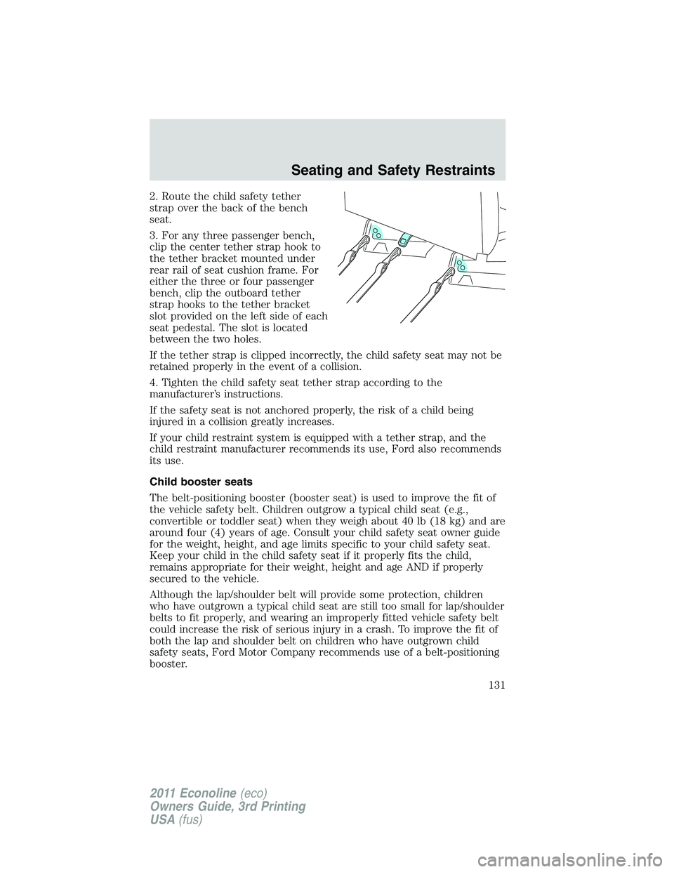 FORD E250 2011 Owners Manual 2. Route the child safety tether
strap over the back of the bench
seat.
3. For any three passenger bench,
clip the center tether strap hook to
the tether bracket mounted under
rear rail of seat cushio FORD E250 2011 Owners Manual 2. Route the child safety tether
strap over the back of the bench
seat.
3. For any three passenger bench,
clip the center tether strap hook to
the tether bracket mounted under
rear rail of seat cushio