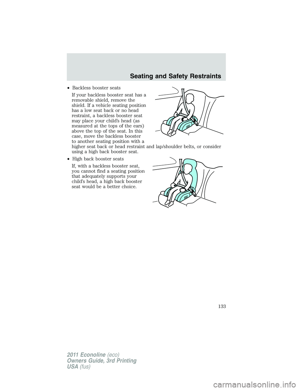 FORD E250 2011 Owners Manual •Backless booster seats
If your backless booster seat has a
removable shield, remove the
shield. If a vehicle seating position
has a low seat back or no head
restraint, a backless booster seat
may p FORD E250 2011 Owners Manual •Backless booster seats
If your backless booster seat has a
removable shield, remove the
shield. If a vehicle seating position
has a low seat back or no head
restraint, a backless booster seat
may p