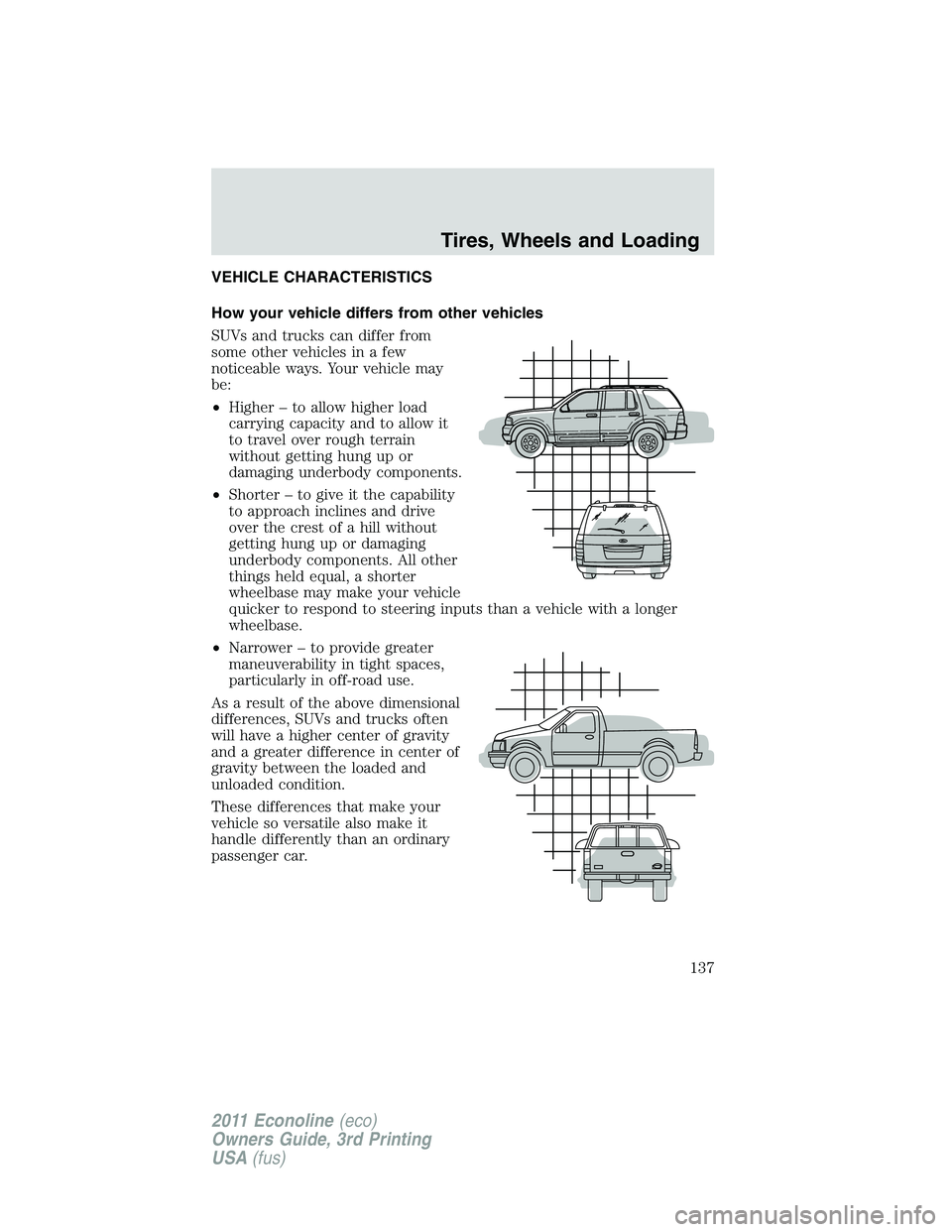 FORD E250 2011 Owners Manual VEHICLE CHARACTERISTICS
How your vehicle differs from other vehicles
SUVs and trucks can differ from
some other vehicles in a few
noticeable ways. Your vehicle may
be:
•Higher – to allow higher lo FORD E250 2011 Owners Manual VEHICLE CHARACTERISTICS
How your vehicle differs from other vehicles
SUVs and trucks can differ from
some other vehicles in a few
noticeable ways. Your vehicle may
be:
•Higher – to allow higher lo