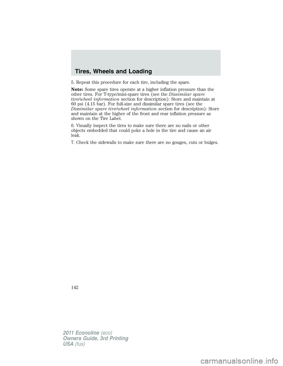 FORD E250 2011 Owners Manual 5. Repeat this procedure for each tire, including the spare.
Note:Some spare tires operate at a higher inflation pressure than the
other tires. For T-type/mini-spare tires (see theDissimilar spare
tir FORD E250 2011 Owners Manual 5. Repeat this procedure for each tire, including the spare.
Note:Some spare tires operate at a higher inflation pressure than the
other tires. For T-type/mini-spare tires (see theDissimilar spare
tir
