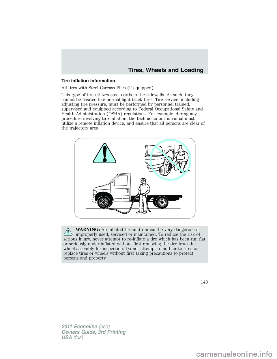 FORD E250 2011 Owners Manual Tire inflation information
All tires with Steel Carcass Plies (if equipped):
This type of tire utilizes steel cords in the sidewalls. As such, they
cannot be treated like normal light truck tires. Tir FORD E250 2011 Owners Manual Tire inflation information
All tires with Steel Carcass Plies (if equipped):
This type of tire utilizes steel cords in the sidewalls. As such, they
cannot be treated like normal light truck tires. Tir