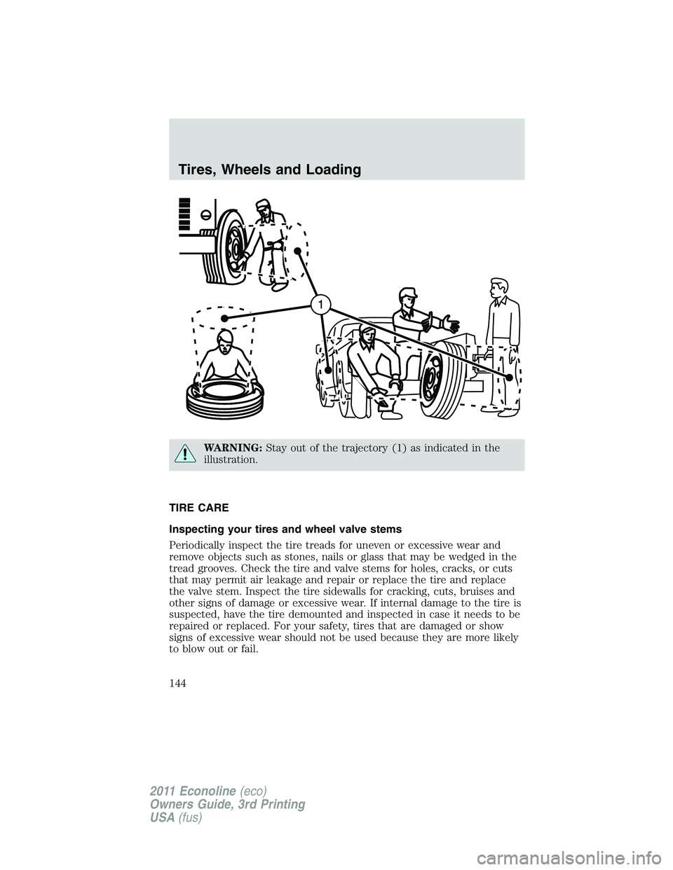 FORD E250 2011 Owners Manual WARNING:Stay out of the trajectory (1) as indicated in the
illustration.
TIRE CARE
Inspecting your tires and wheel valve stems
Periodically inspect the tire treads for uneven or excessive wear and
rem FORD E250 2011 Owners Manual WARNING:Stay out of the trajectory (1) as indicated in the
illustration.
TIRE CARE
Inspecting your tires and wheel valve stems
Periodically inspect the tire treads for uneven or excessive wear and
rem
