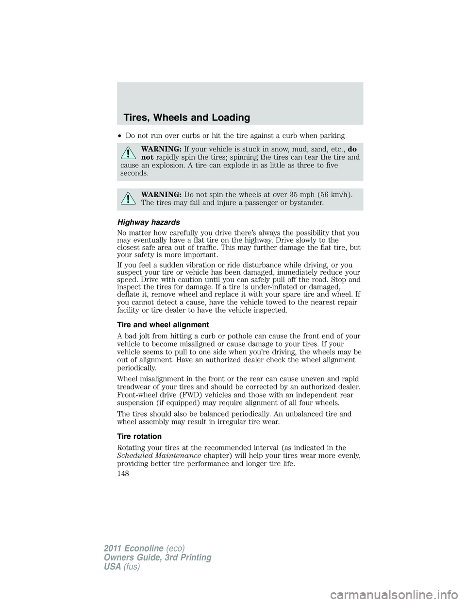 FORD E250 2011  Owners Manual •Do not run over curbs or hit the tire against a curb when parking
WARNING:If your vehicle is stuck in snow, mud, sand, etc.,do
notrapidly spin the tires; spinning the tires can tear the tire and
ca