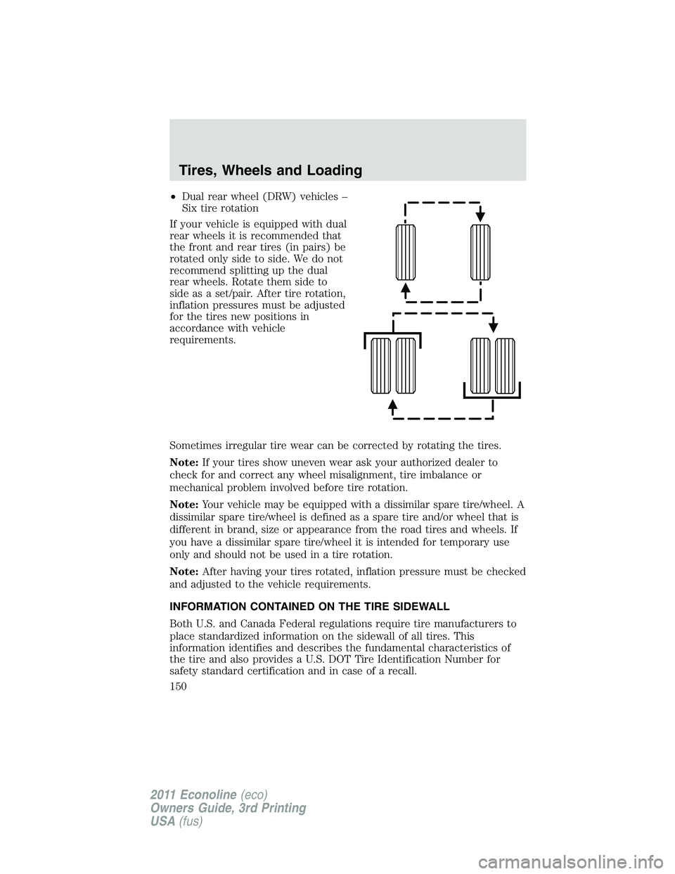 FORD E250 2011 Owners Manual •Dual rear wheel (DRW) vehicles –
Six tire rotation
If your vehicle is equipped with dual
rear wheels it is recommended that
the front and rear tires (in pairs) be
rotated only side to side. We do FORD E250 2011 Owners Manual •Dual rear wheel (DRW) vehicles –
Six tire rotation
If your vehicle is equipped with dual
rear wheels it is recommended that
the front and rear tires (in pairs) be
rotated only side to side. We do