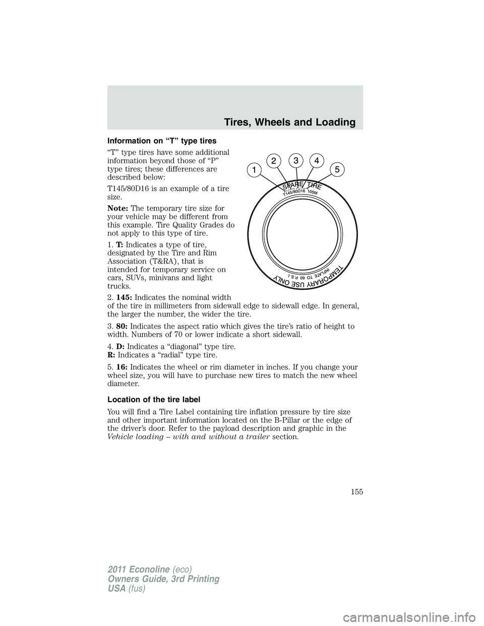 FORD E250 2011  Owners Manual Information on “T” type tires
“T” type tires have some additional
information beyond those of “P”
type tires; these differences are
described below:
T145/80D16 is an example of a tire
size