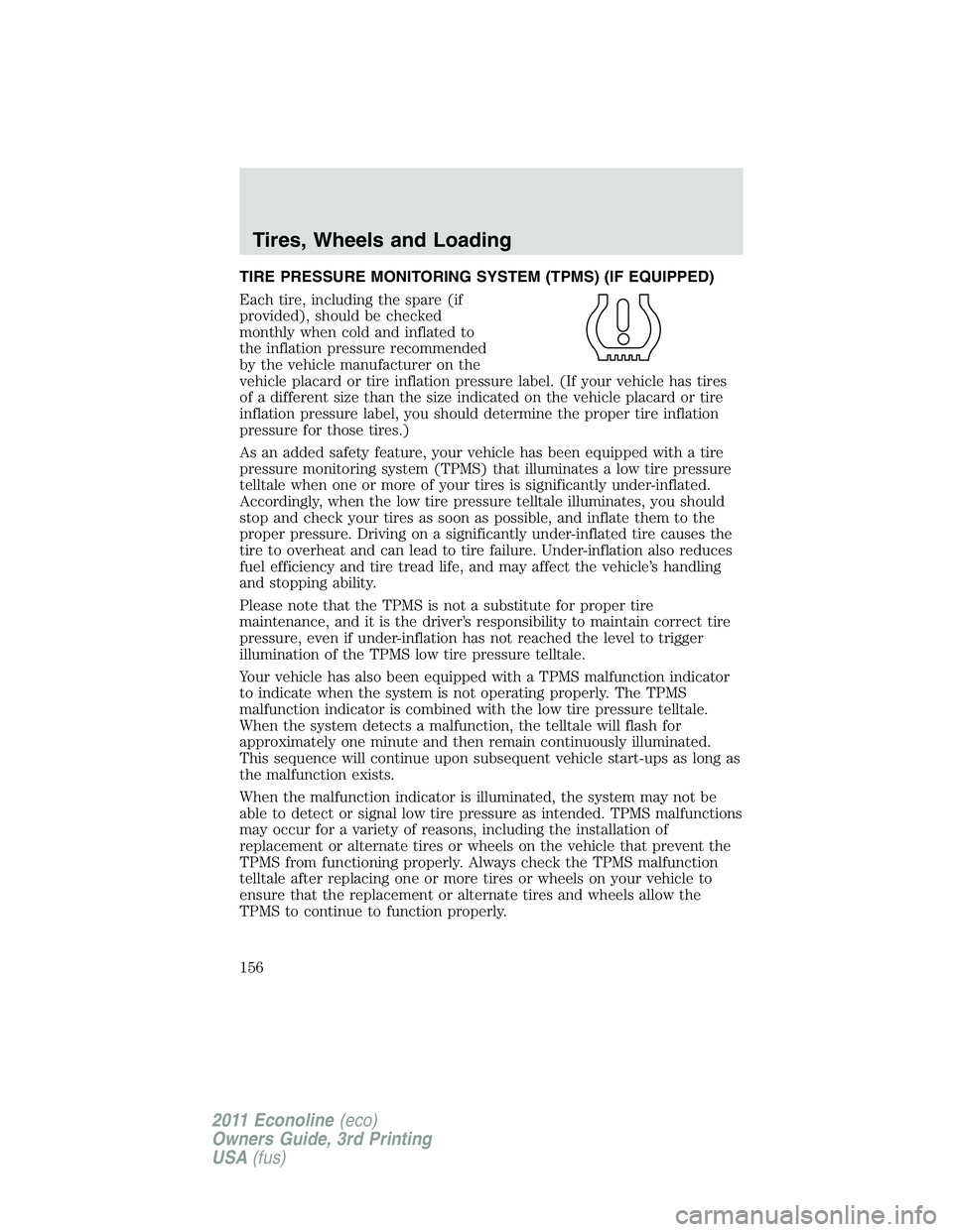FORD E250 2011  Owners Manual TIRE PRESSURE MONITORING SYSTEM (TPMS) (IF EQUIPPED)
Each tire, including the spare (if
provided), should be checked
monthly when cold and inflated to
the inflation pressure recommended
by the vehicle