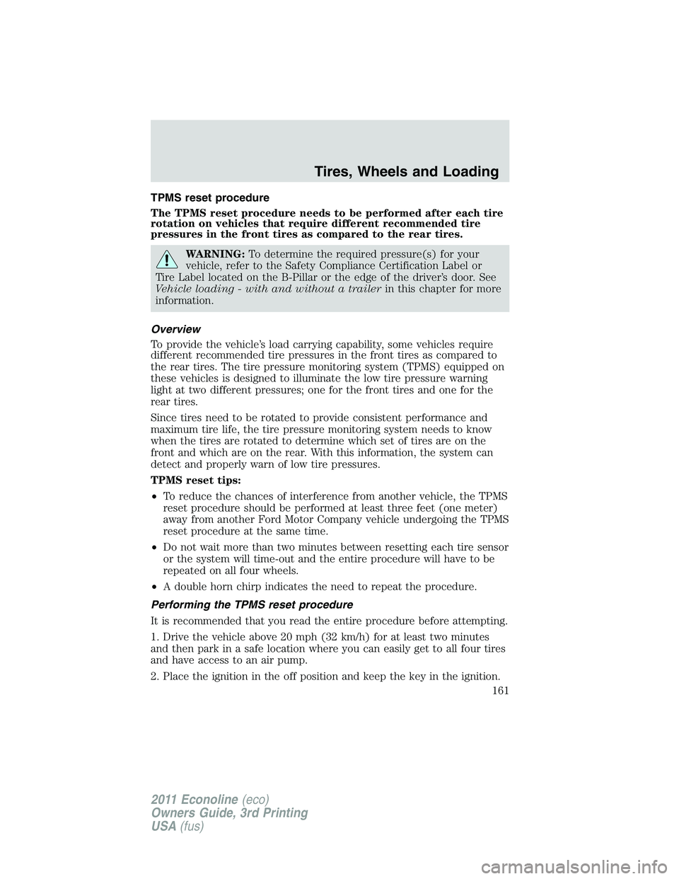 FORD E250 2011 User Guide TPMS reset procedure
The TPMS reset procedure needs to be performed after each tire
rotation on vehicles that require different recommended tire
pressures in the front tires as compared to the rear ti FORD E250 2011 User Guide TPMS reset procedure
The TPMS reset procedure needs to be performed after each tire
rotation on vehicles that require different recommended tire
pressures in the front tires as compared to the rear ti