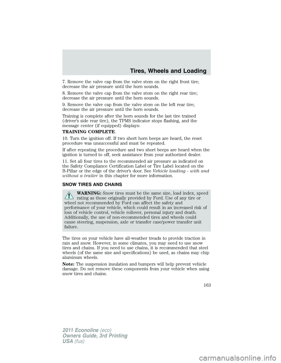 FORD E250 2011 Owners Manual 7. Remove the valve cap from the valve stem on the right front tire;
decrease the air pressure until the horn sounds.
8. Remove the valve cap from the valve stem on the right rear tire;
decrease the a FORD E250 2011 Owners Manual 7. Remove the valve cap from the valve stem on the right front tire;
decrease the air pressure until the horn sounds.
8. Remove the valve cap from the valve stem on the right rear tire;
decrease the a