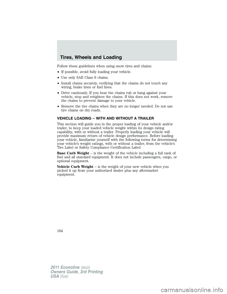 FORD E250 2011 Owners Manual Follow these guidelines when using snow tires and chains:
•If possible, avoid fully loading your vehicle.
•Use only SAE Class S chains.
•Install chains securely, verifying that the chains do not FORD E250 2011 Owners Manual Follow these guidelines when using snow tires and chains:
•If possible, avoid fully loading your vehicle.
•Use only SAE Class S chains.
•Install chains securely, verifying that the chains do not