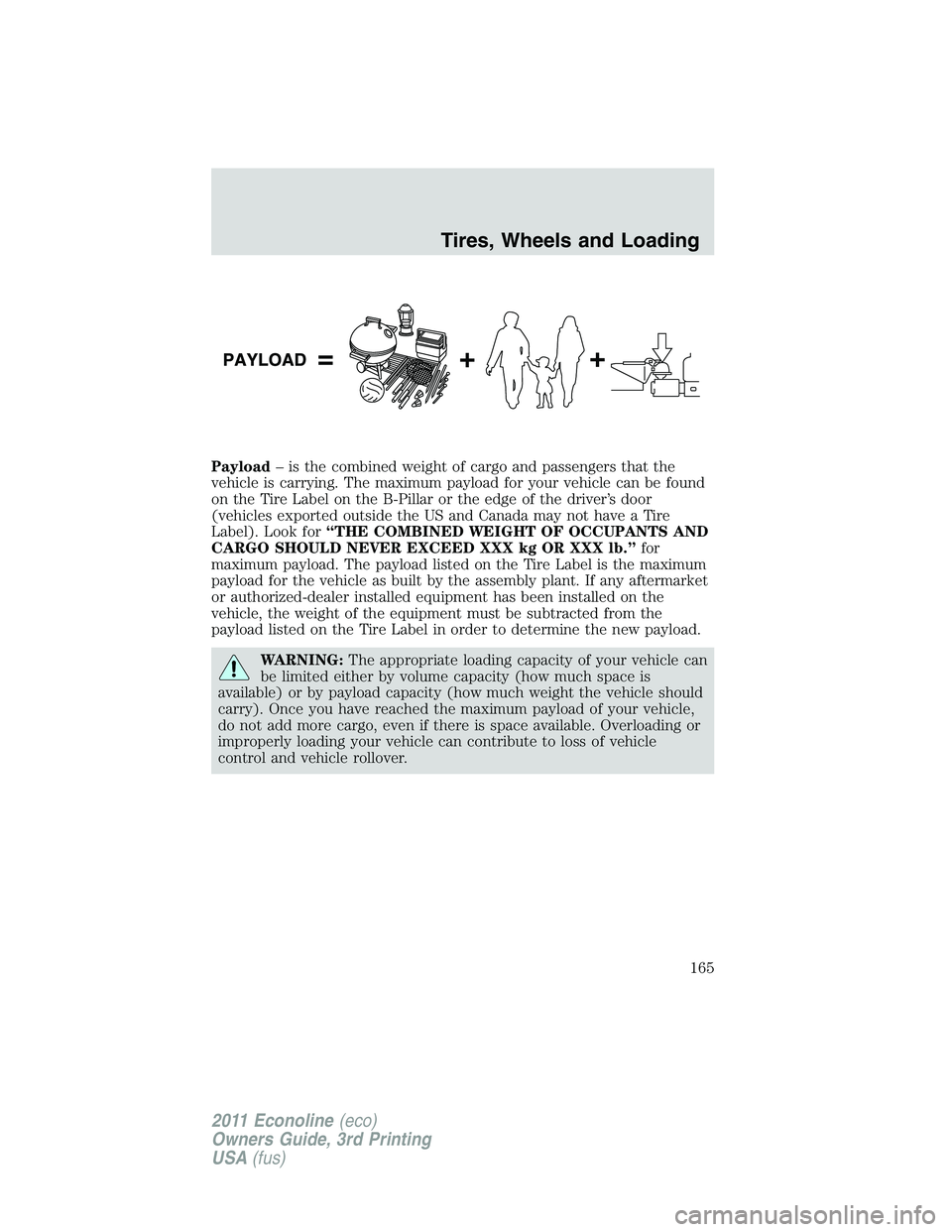 FORD E250 2011 Owners Manual Payload– is the combined weight of cargo and passengers that the
vehicle is carrying. The maximum payload for your vehicle can be found
on the Tire Label on the B-Pillar or the edge of the driver’ FORD E250 2011 Owners Manual Payload– is the combined weight of cargo and passengers that the
vehicle is carrying. The maximum payload for your vehicle can be found
on the Tire Label on the B-Pillar or the edge of the driver’