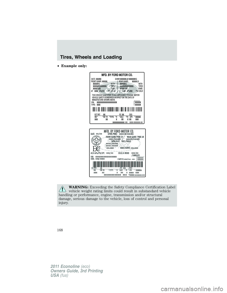 FORD E250 2011 Owners Manual •Example only:
WARNING:Exceeding the Safety Compliance Certification Label
vehicle weight rating limits could result in substandard vehicle
handling or performance, engine, transmission and/or struc FORD E250 2011 Owners Manual •Example only:
WARNING:Exceeding the Safety Compliance Certification Label
vehicle weight rating limits could result in substandard vehicle
handling or performance, engine, transmission and/or struc