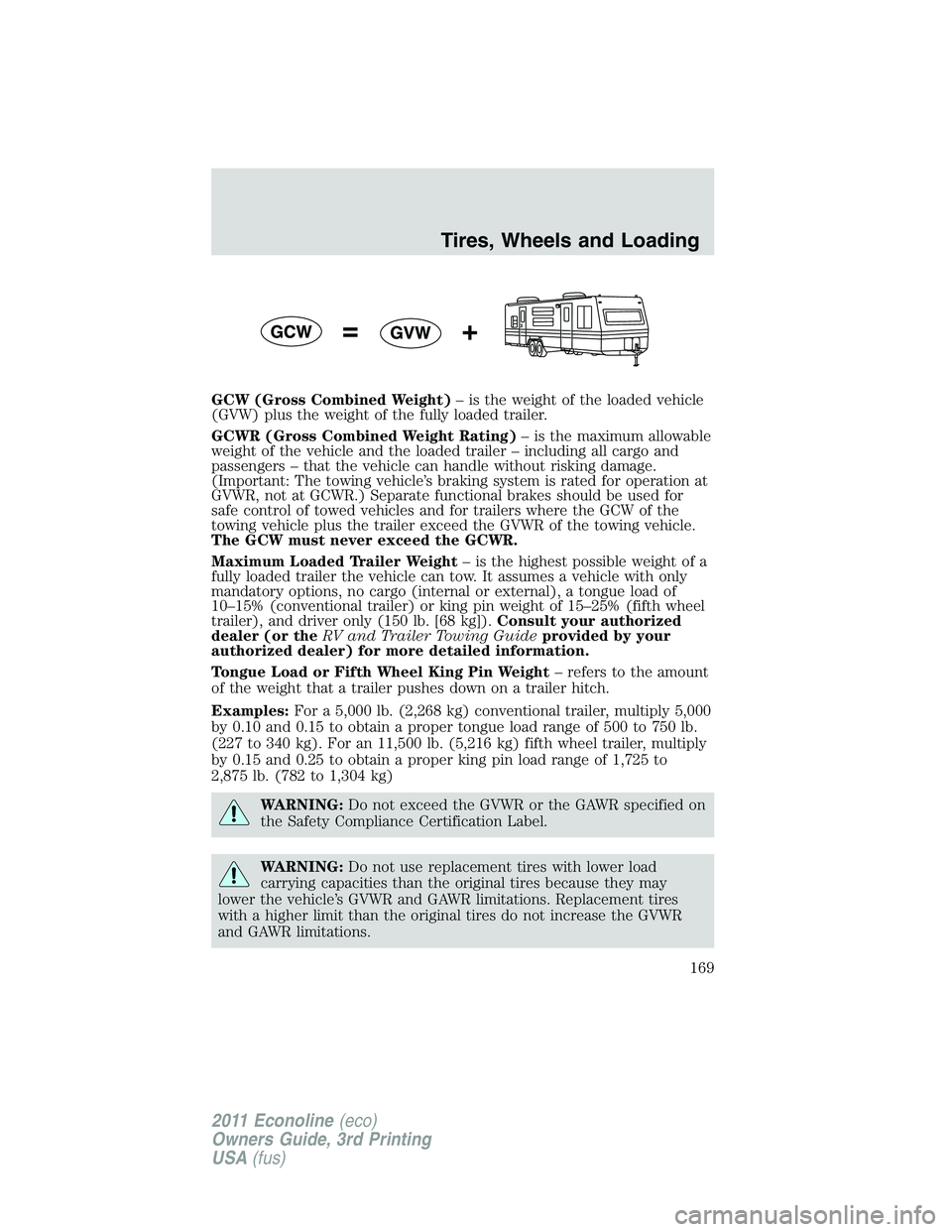 FORD E250 2011 Owners Manual GCW (Gross Combined Weight)– is the weight of the loaded vehicle
(GVW) plus the weight of the fully loaded trailer.
GCWR (Gross Combined Weight Rating)– is the maximum allowable
weight of the vehi FORD E250 2011 Owners Manual GCW (Gross Combined Weight)– is the weight of the loaded vehicle
(GVW) plus the weight of the fully loaded trailer.
GCWR (Gross Combined Weight Rating)– is the maximum allowable
weight of the vehi
