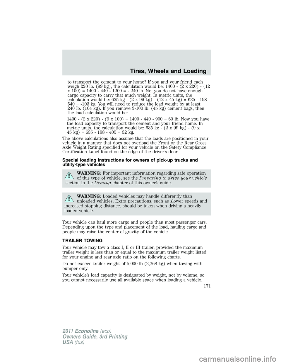 FORD E250 2011 Owners Manual to transport the cement to your home? If you and your friend each
weigh 220 lb. (99 kg), the calculation would be: 1400 - (2 x 220) - (12
x 100) = 1400 - 440 - 1200 = - 240 lb. No, you do not have eno FORD E250 2011 Owners Manual to transport the cement to your home? If you and your friend each
weigh 220 lb. (99 kg), the calculation would be: 1400 - (2 x 220) - (12
x 100) = 1400 - 440 - 1200 = - 240 lb. No, you do not have eno
