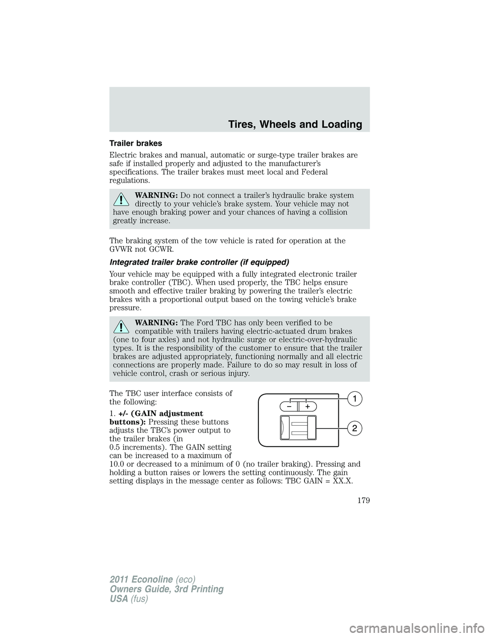 FORD E250 2011 Owners Manual Trailer brakes
Electric brakes and manual, automatic or surge-type trailer brakes are
safe if installed properly and adjusted to the manufacturer’s
specifications. The trailer brakes must meet local FORD E250 2011 Owners Manual Trailer brakes
Electric brakes and manual, automatic or surge-type trailer brakes are
safe if installed properly and adjusted to the manufacturer’s
specifications. The trailer brakes must meet local