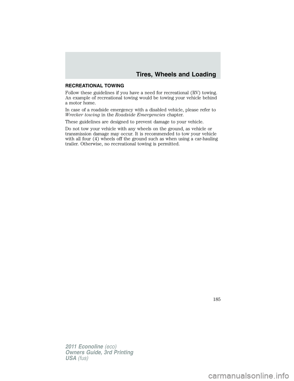 FORD E250 2011 Owners Manual RECREATIONAL TOWING
Follow these guidelines if you have a need for recreational (RV) towing.
An example of recreational towing would be towing your vehicle behind
a motor home.
In case of a roadside e FORD E250 2011 Owners Manual RECREATIONAL TOWING
Follow these guidelines if you have a need for recreational (RV) towing.
An example of recreational towing would be towing your vehicle behind
a motor home.
In case of a roadside e