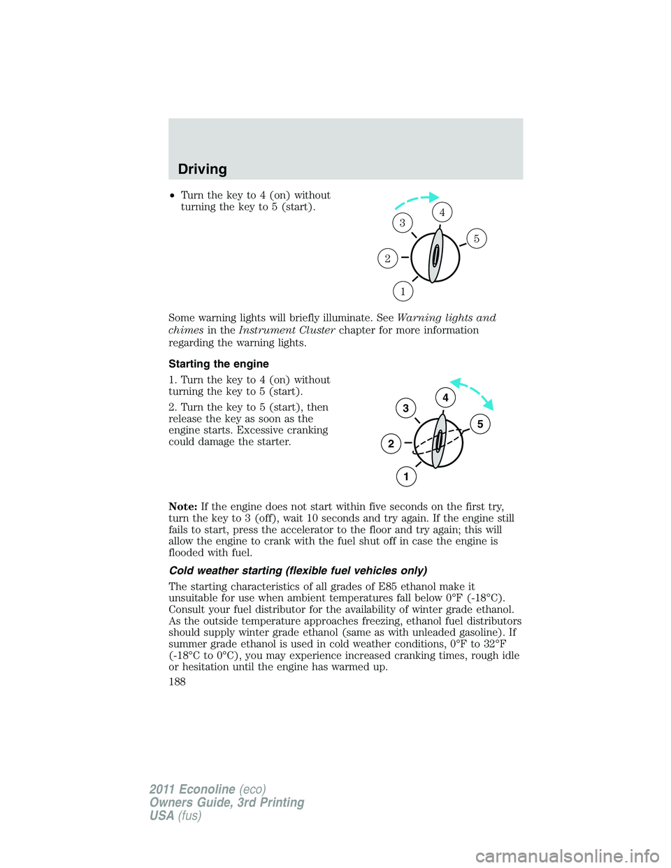 FORD E250 2011 Owners Manual •Turn the key to 4 (on) without
turning the key to 5 (start).
Some warning lights will briefly illuminate. SeeWarning lights and
chimesin theInstrument Clusterchapter for more information
regarding FORD E250 2011 Owners Manual •Turn the key to 4 (on) without
turning the key to 5 (start).
Some warning lights will briefly illuminate. SeeWarning lights and
chimesin theInstrument Clusterchapter for more information
regarding