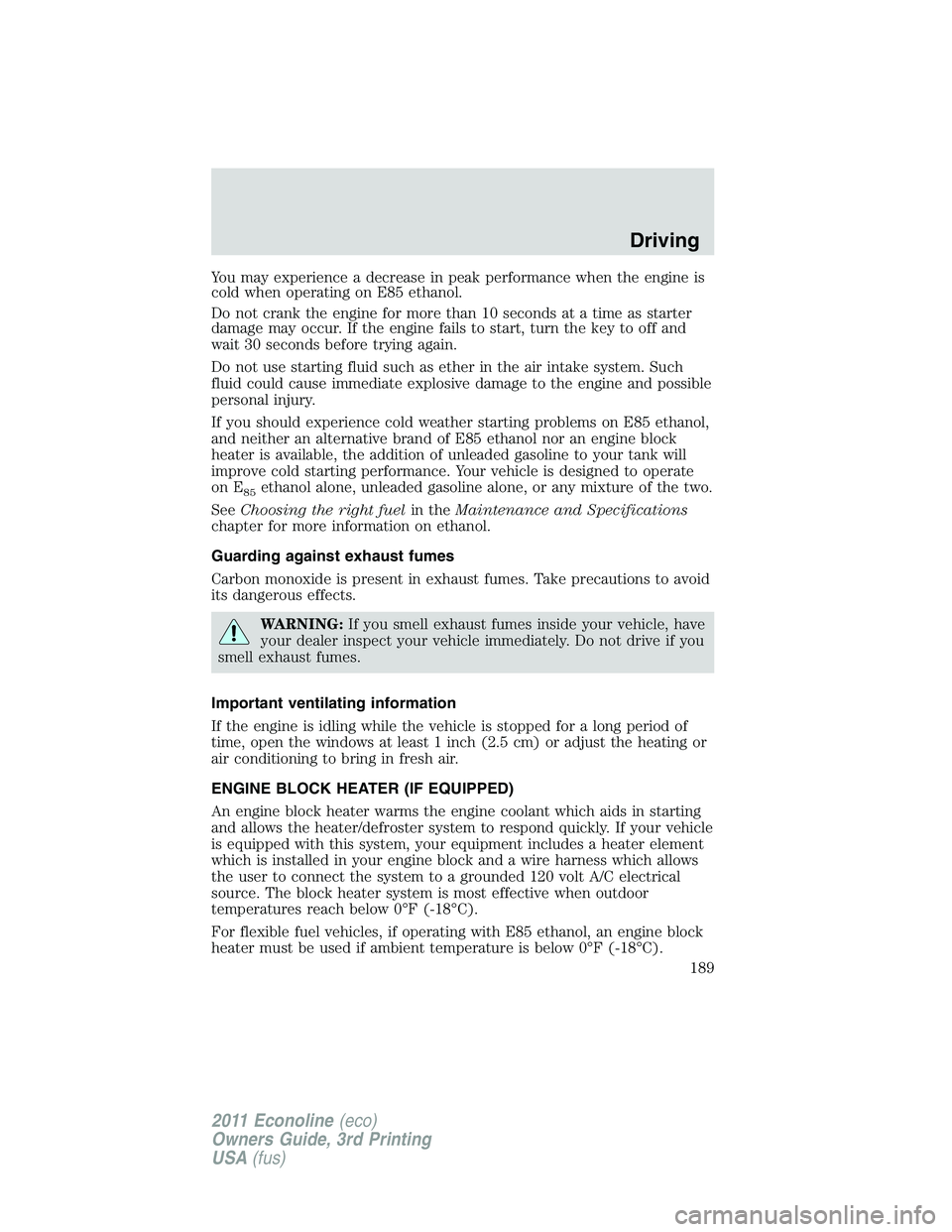 FORD E250 2011 Owners Manual You may experience a decrease in peak performance when the engine is
cold when operating on E85 ethanol.
Do not crank the engine for more than 10 seconds at a time as starter
damage may occur. If the FORD E250 2011 Owners Manual You may experience a decrease in peak performance when the engine is
cold when operating on E85 ethanol.
Do not crank the engine for more than 10 seconds at a time as starter
damage may occur. If the