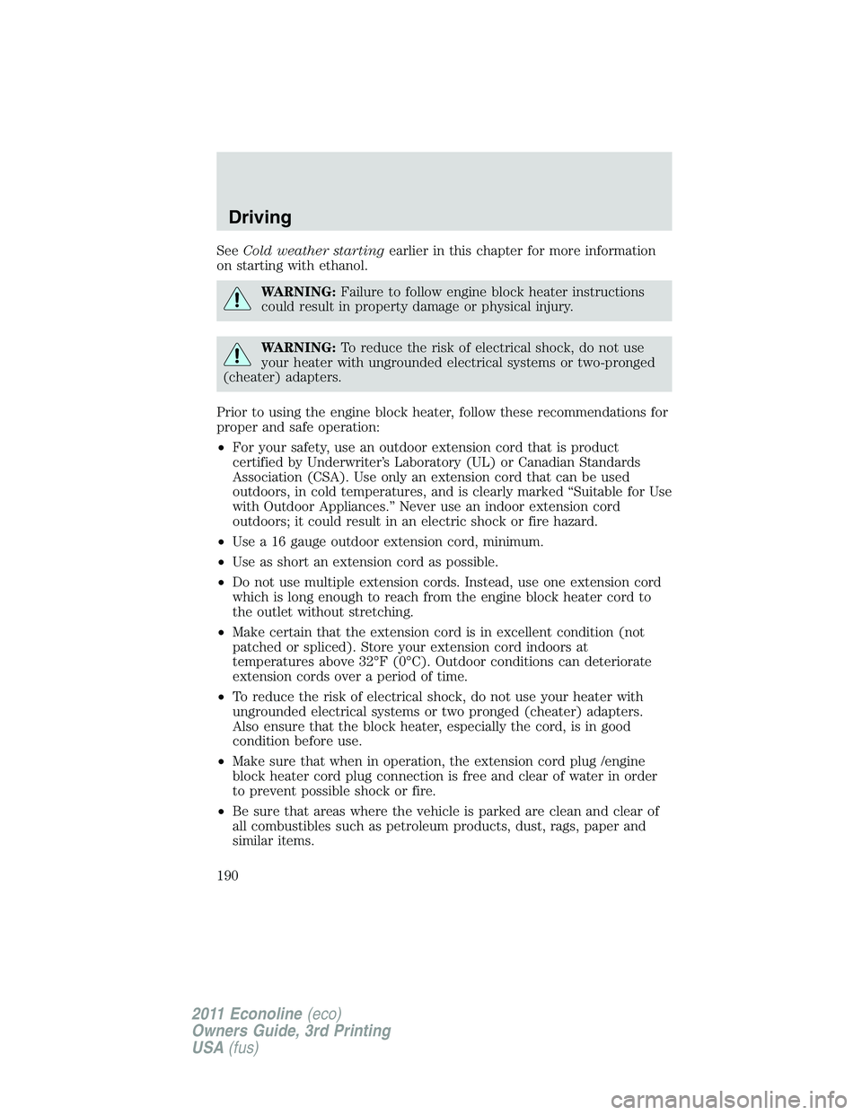 FORD E250 2011 Owners Manual SeeCold weather startingearlier in this chapter for more information
on starting with ethanol.
WARNING:Failure to follow engine block heater instructions
could result in property damage or physical in FORD E250 2011 Owners Manual SeeCold weather startingearlier in this chapter for more information
on starting with ethanol.
WARNING:Failure to follow engine block heater instructions
could result in property damage or physical in