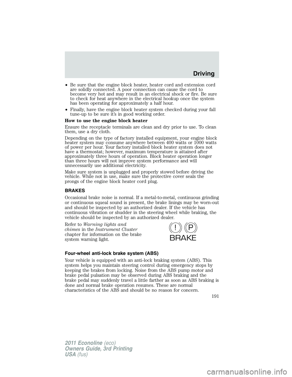 FORD E250 2011  Owners Manual •Be sure that the engine block heater, heater cord and extension cord
are solidly connected. A poor connection can cause the cord to
become very hot and may result in an electrical shock or fire. Be