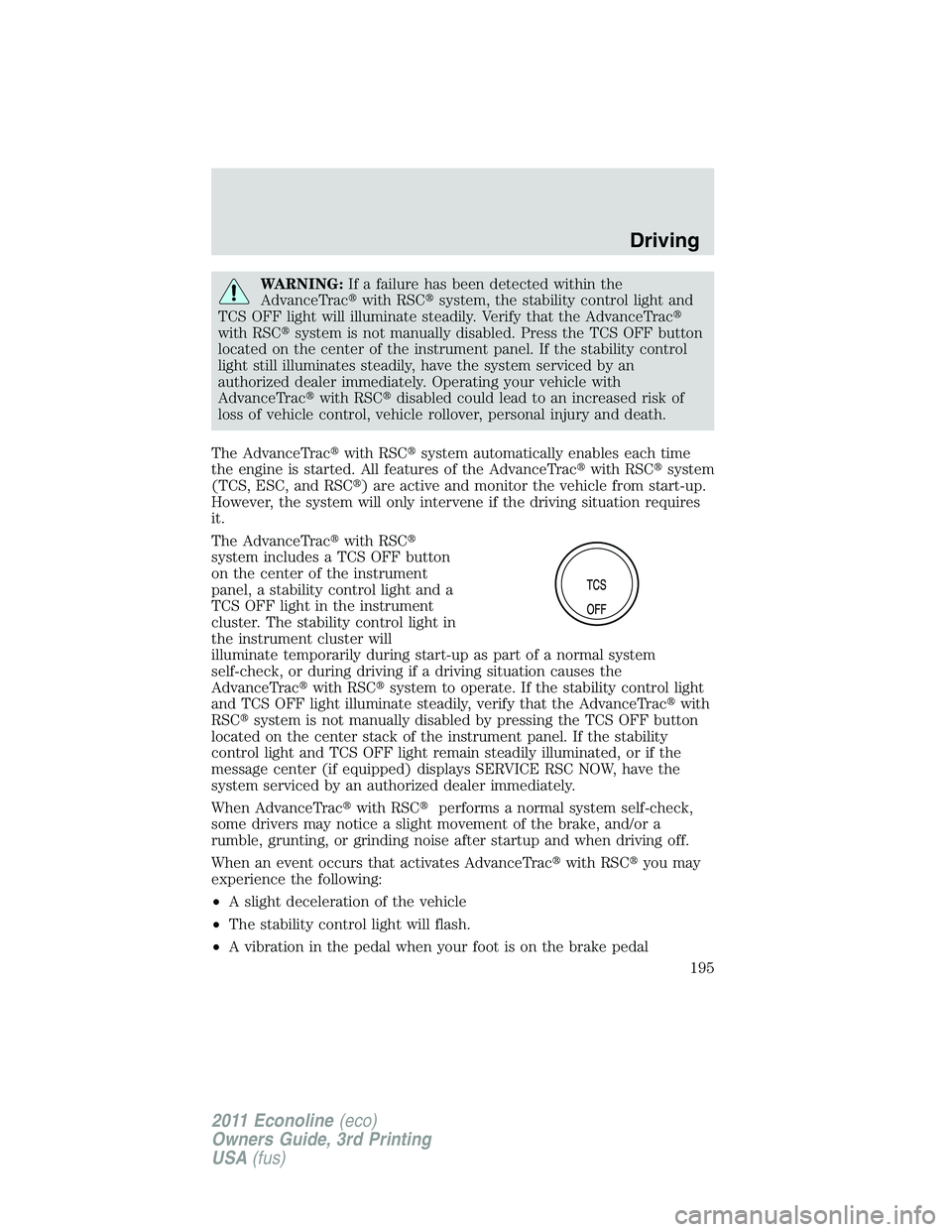 FORD E250 2011  Owners Manual WARNING:If a failure has been detected within the
AdvanceTracwith RSCsystem, the stability control light and
TCS OFF light will illuminate steadily. Verify that the AdvanceTrac
with RSCsystem is n