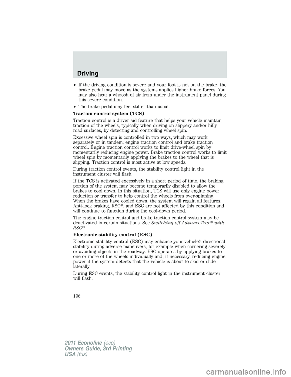 FORD E250 2011  Owners Manual •If the driving condition is severe and your foot is not on the brake, the
brake pedal may move as the systems applies higher brake forces. You
may also hear a whoosh of air from under the instrumen