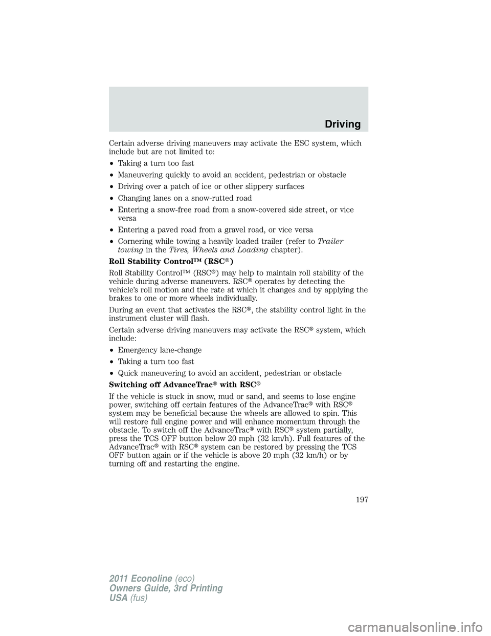 FORD E250 2011  Owners Manual Certain adverse driving maneuvers may activate the ESC system, which
include but are not limited to:
•Taking a turn too fast
•Maneuvering quickly to avoid an accident, pedestrian or obstacle
•Dr