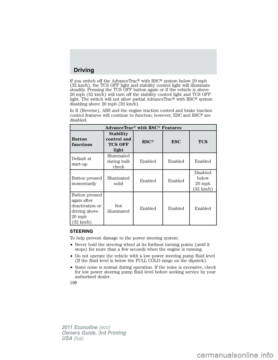 FORD E250 2011  Owners Manual If you switch off the AdvanceTracwith RSCsystem below 20 mph
(32 km/h), the TCS OFF light and stability control light will illuminate
steadily. Pressing the TCS OFF button again or if the vehicle is