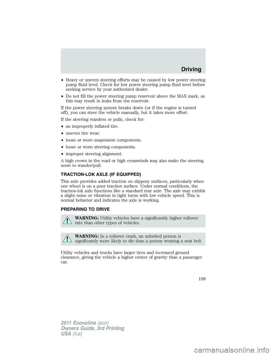 FORD E250 2011  Owners Manual •Heavy or uneven steering efforts may be caused by low power steering
pump fluid level. Check for low power steering pump fluid level before
seeking service by your authorized dealer.
•Do not fill