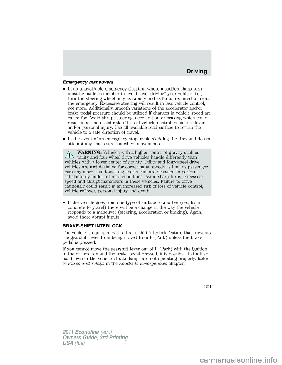 FORD E250 2011 Owners Manual Emergency maneuvers
•In an unavoidable emergency situation where a sudden sharp turn
must be made, remember to avoid “over-driving” your vehicle, i.e.,
turn the steering wheel only as rapidly an FORD E250 2011 Owners Manual Emergency maneuvers
•In an unavoidable emergency situation where a sudden sharp turn
must be made, remember to avoid “over-driving” your vehicle, i.e.,
turn the steering wheel only as rapidly an
