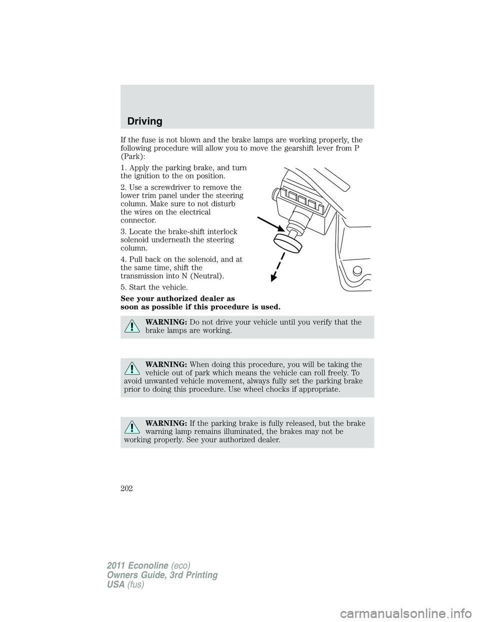 FORD E250 2011 Owners Manual If the fuse is not blown and the brake lamps are working properly, the
following procedure will allow you to move the gearshift lever from P
(Park):
1. Apply the parking brake, and turn
the ignition t FORD E250 2011 Owners Manual If the fuse is not blown and the brake lamps are working properly, the
following procedure will allow you to move the gearshift lever from P
(Park):
1. Apply the parking brake, and turn
the ignition t