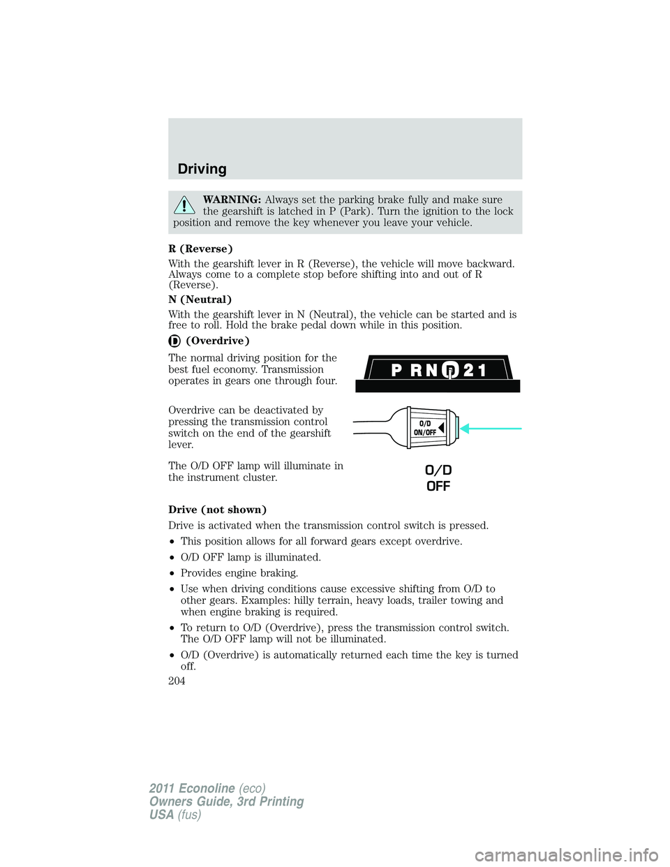 FORD E250 2011 Owners Manual WARNING:Always set the parking brake fully and make sure
the gearshift is latched in P (Park). Turn the ignition to the lock
position and remove the key whenever you leave your vehicle.
R (Reverse)
Wi FORD E250 2011 Owners Manual WARNING:Always set the parking brake fully and make sure
the gearshift is latched in P (Park). Turn the ignition to the lock
position and remove the key whenever you leave your vehicle.
R (Reverse)
Wi