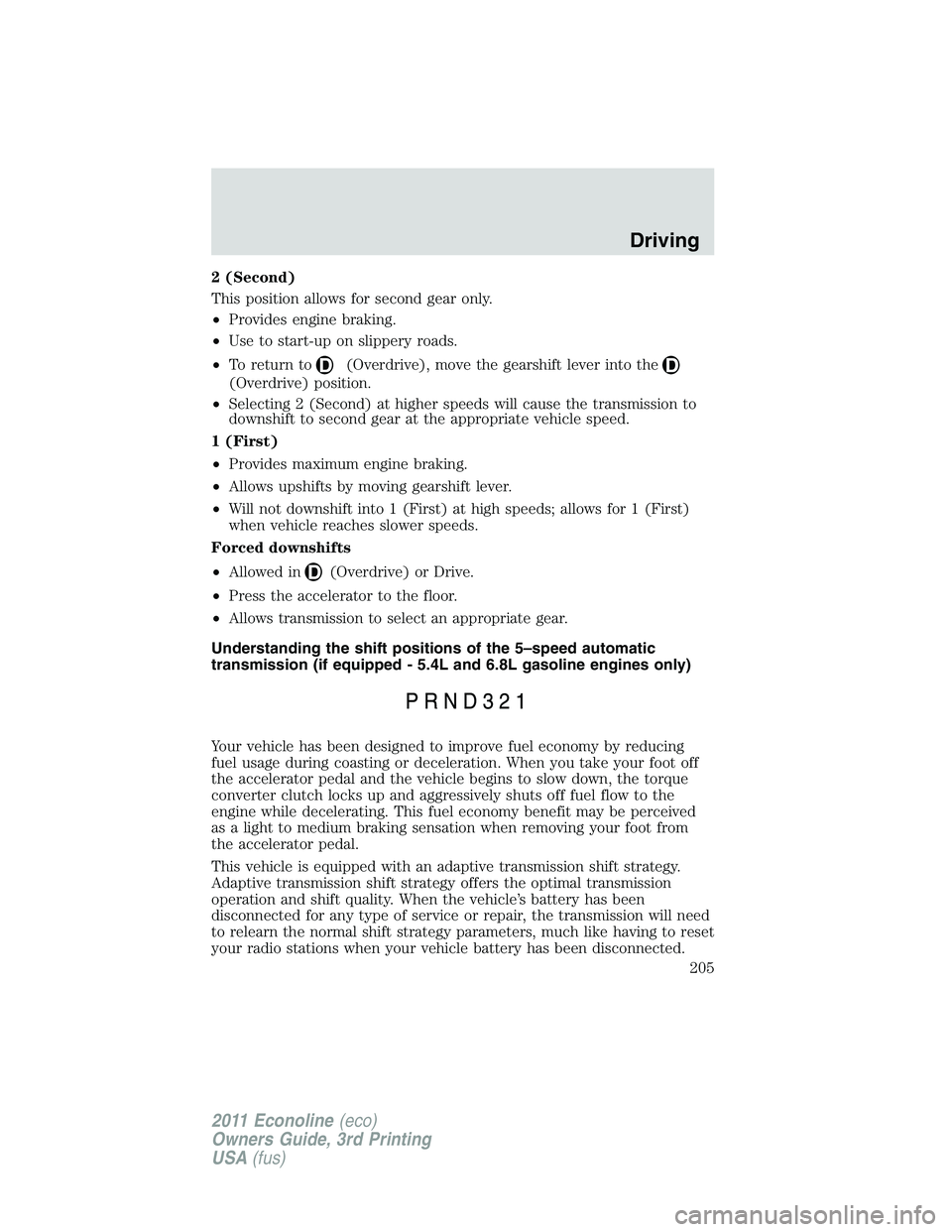 FORD E250 2011 Owners Manual 2 (Second)
This position allows for second gear only.
•Provides engine braking.
•Use to start-up on slippery roads.
•To return to
(Overdrive), move the gearshift lever into the
(Overdrive) posit FORD E250 2011 Owners Manual 2 (Second)
This position allows for second gear only.
•Provides engine braking.
•Use to start-up on slippery roads.
•To return to
(Overdrive), move the gearshift lever into the
(Overdrive) posit