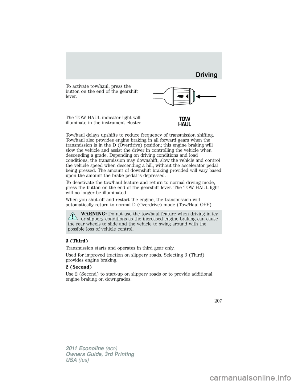 FORD E250 2011 Owners Manual To activate tow/haul, press the
button on the end of the gearshift
lever.
The TOW HAUL indicator light will
illuminate in the instrument cluster.
Tow/haul delays upshifts to reduce frequency of transm FORD E250 2011 Owners Manual To activate tow/haul, press the
button on the end of the gearshift
lever.
The TOW HAUL indicator light will
illuminate in the instrument cluster.
Tow/haul delays upshifts to reduce frequency of transm