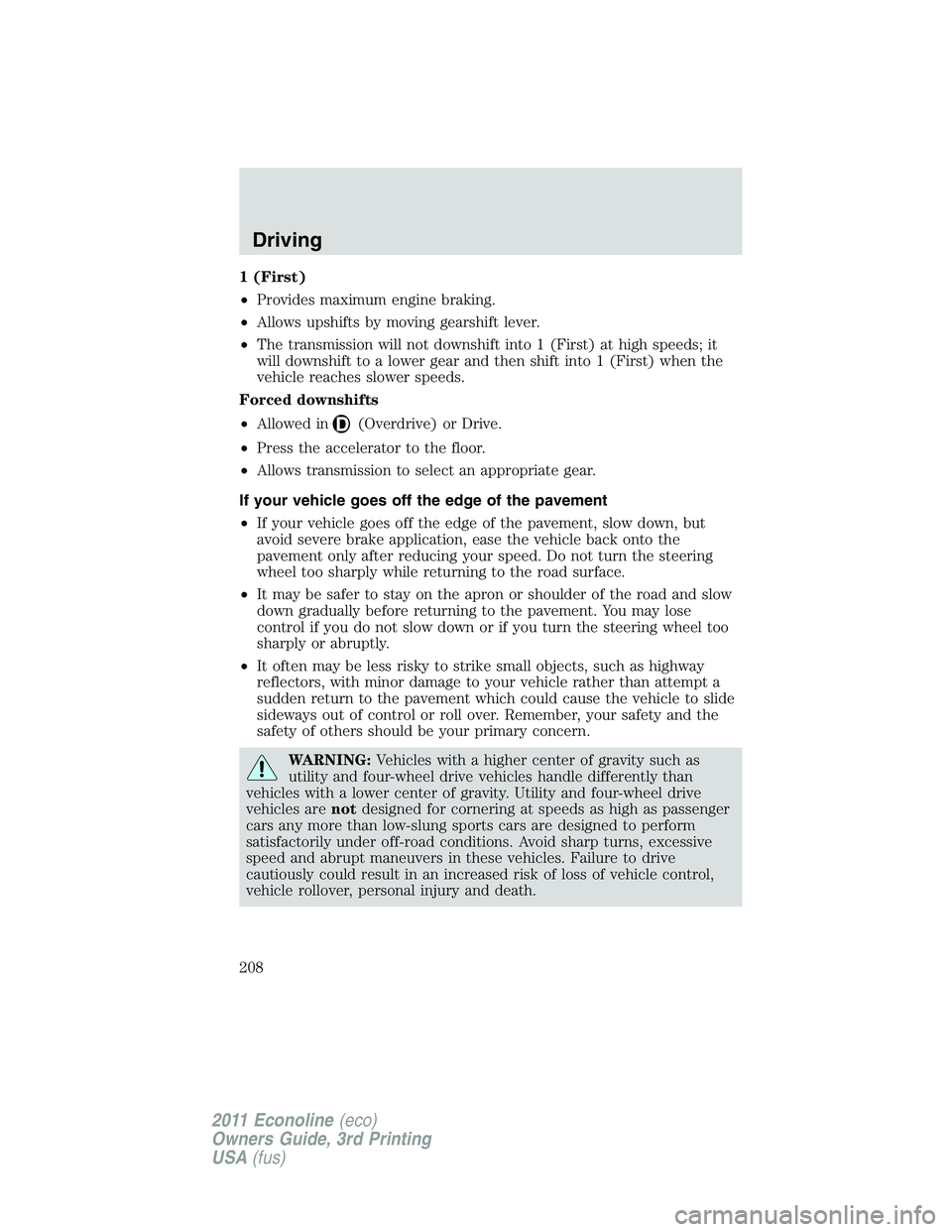 FORD E250 2011 Owners Manual 1 (First)
•Provides maximum engine braking.
•Allows upshifts by moving gearshift lever.
•The transmission will not downshift into 1 (First) at high speeds; it
will downshift to a lower gear and FORD E250 2011 Owners Manual 1 (First)
•Provides maximum engine braking.
•Allows upshifts by moving gearshift lever.
•The transmission will not downshift into 1 (First) at high speeds; it
will downshift to a lower gear and