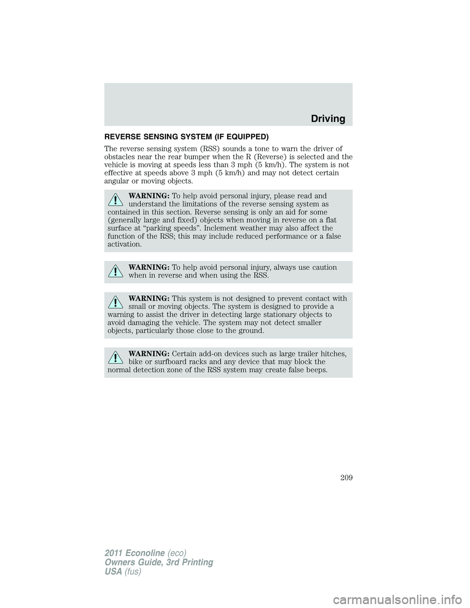 FORD E250 2011 Owners Manual REVERSE SENSING SYSTEM (IF EQUIPPED)
The reverse sensing system (RSS) sounds a tone to warn the driver of
obstacles near the rear bumper when the R (Reverse) is selected and the
vehicle is moving at s FORD E250 2011 Owners Manual REVERSE SENSING SYSTEM (IF EQUIPPED)
The reverse sensing system (RSS) sounds a tone to warn the driver of
obstacles near the rear bumper when the R (Reverse) is selected and the
vehicle is moving at s