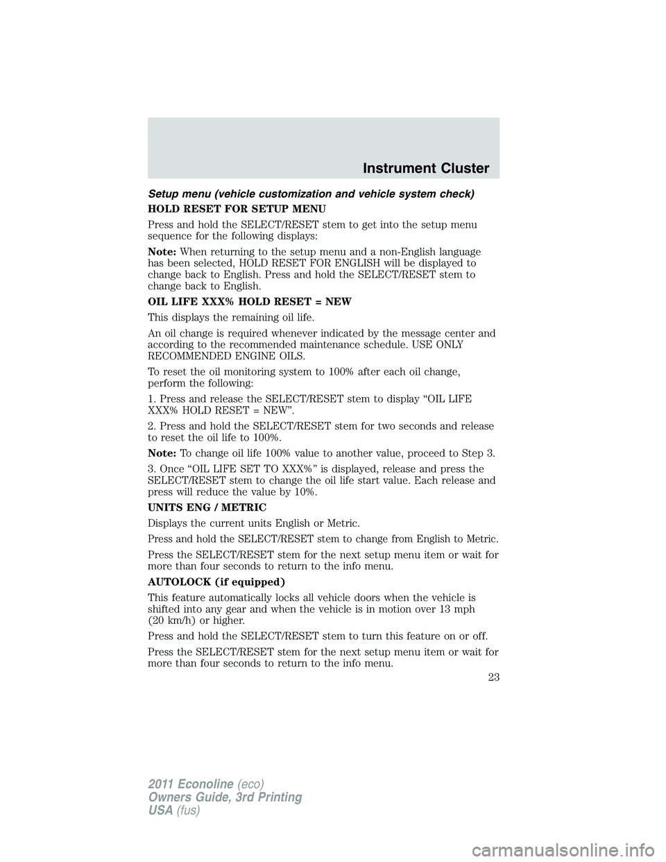 FORD E250 2011 Owners Manual Setup menu (vehicle customization and vehicle system check)
HOLD RESET FOR SETUP MENU
Press and hold the SELECT/RESET stem to get into the setup menu
sequence for the following displays:
Note:When ret FORD E250 2011 Owners Manual Setup menu (vehicle customization and vehicle system check)
HOLD RESET FOR SETUP MENU
Press and hold the SELECT/RESET stem to get into the setup menu
sequence for the following displays:
Note:When ret