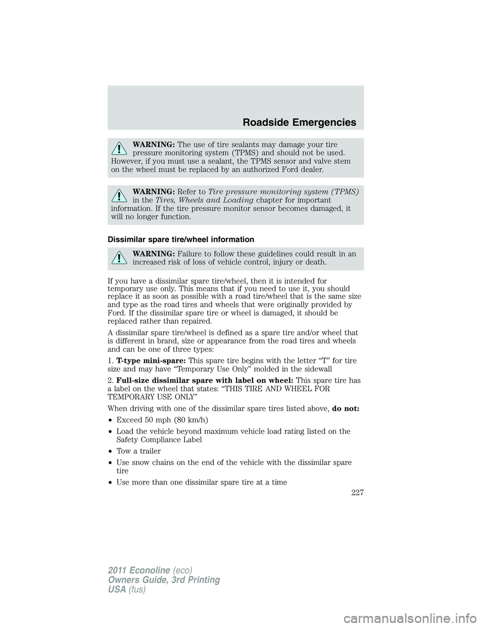 FORD E250 2011 User Guide WARNING:The use of tire sealants may damage your tire
pressure monitoring system (TPMS) and should not be used.
However, if you must use a sealant, the TPMS sensor and valve stem
on the wheel must be FORD E250 2011 User Guide WARNING:The use of tire sealants may damage your tire
pressure monitoring system (TPMS) and should not be used.
However, if you must use a sealant, the TPMS sensor and valve stem
on the wheel must be