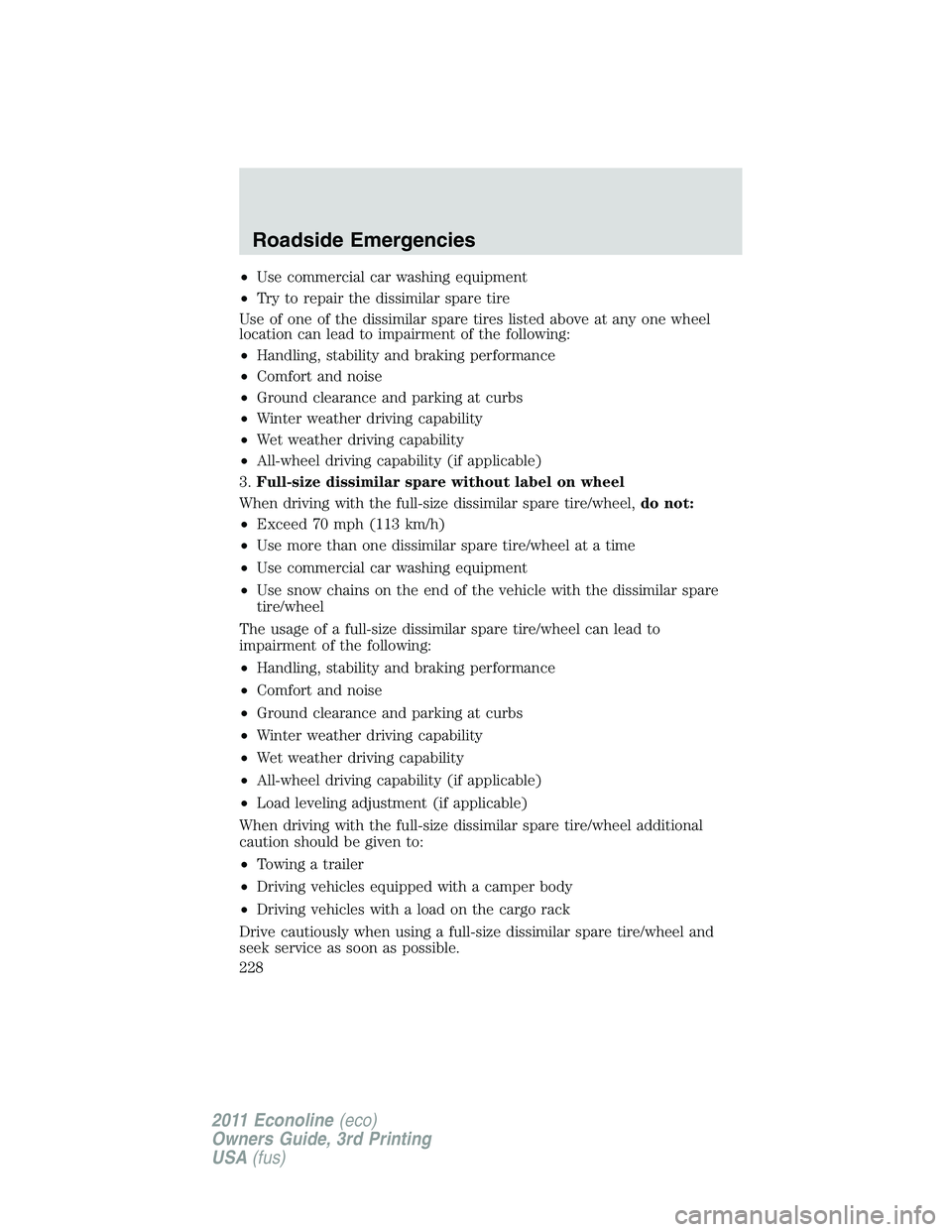 FORD E250 2011  Owners Manual •Use commercial car washing equipment
•Try to repair the dissimilar spare tire
Use of one of the dissimilar spare tires listed above at any one wheel
location can lead to impairment of the followi
