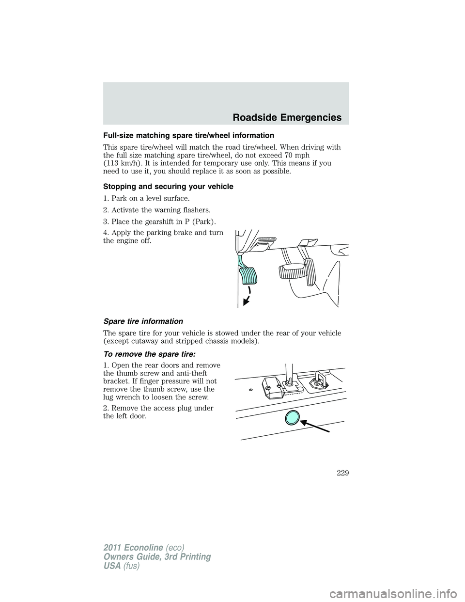 FORD E250 2011  Owners Manual Full-size matching spare tire/wheel information
This spare tire/wheel will match the road tire/wheel. When driving with
the full size matching spare tire/wheel, do not exceed 70 mph
(113 km/h). It is 