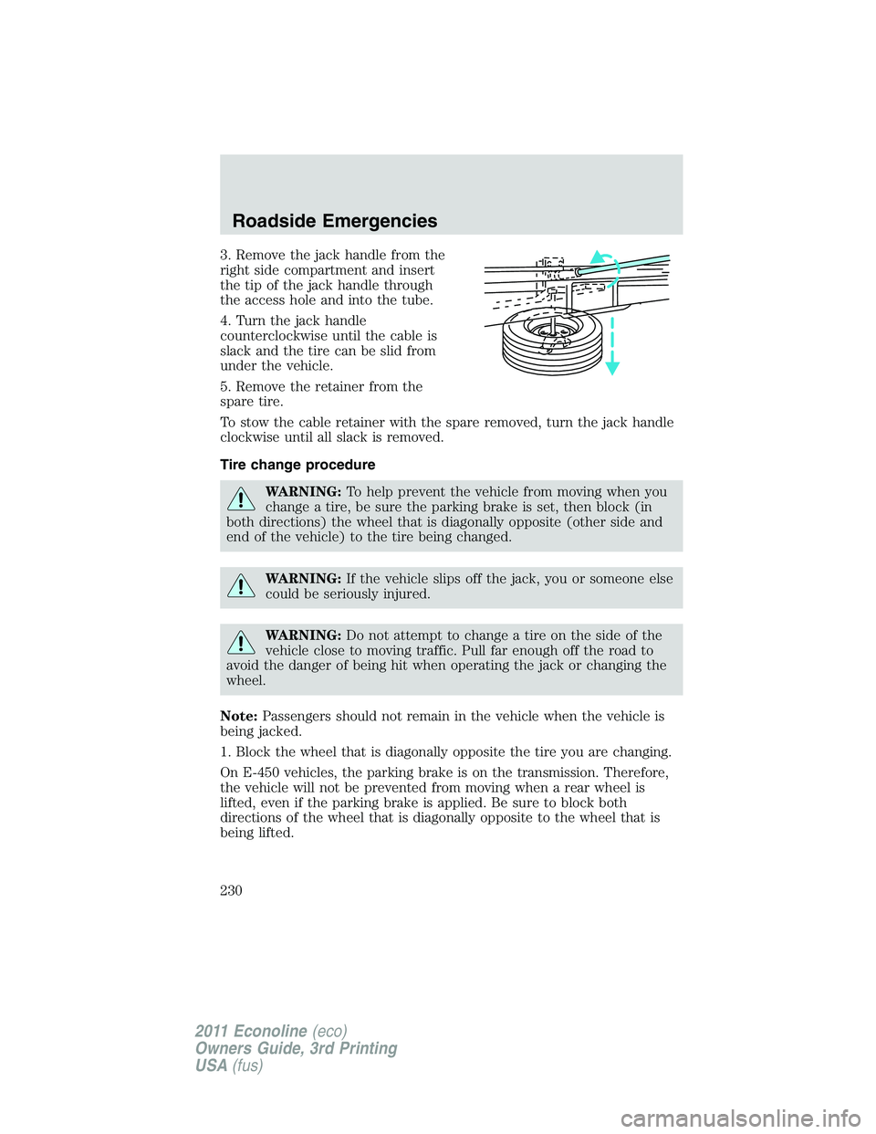 FORD E250 2011  Owners Manual 3. Remove the jack handle from the
right side compartment and insert
the tip of the jack handle through
the access hole and into the tube.
4. Turn the jack handle
counterclockwise until the cable is
s