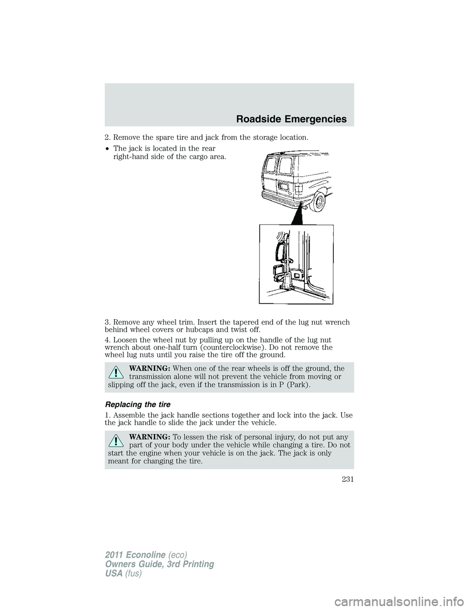 FORD E250 2011 Owners Manual 2. Remove the spare tire and jack from the storage location.
•The jack is located in the rear
right-hand side of the cargo area.
3. Remove any wheel trim. Insert the tapered end of the lug nut wrenc FORD E250 2011 Owners Manual 2. Remove the spare tire and jack from the storage location.
•The jack is located in the rear
right-hand side of the cargo area.
3. Remove any wheel trim. Insert the tapered end of the lug nut wrenc