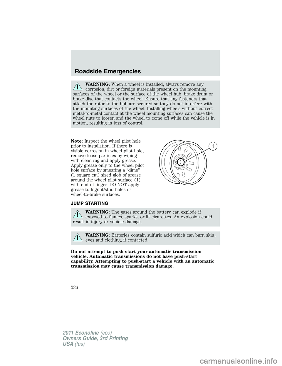 FORD E250 2011 Owners Manual WARNING:When a wheel is installed, always remove any
corrosion, dirt or foreign materials present on the mounting
surfaces of the wheel or the surface of the wheel hub, brake drum or
brake disc that c FORD E250 2011 Owners Manual WARNING:When a wheel is installed, always remove any
corrosion, dirt or foreign materials present on the mounting
surfaces of the wheel or the surface of the wheel hub, brake drum or
brake disc that c