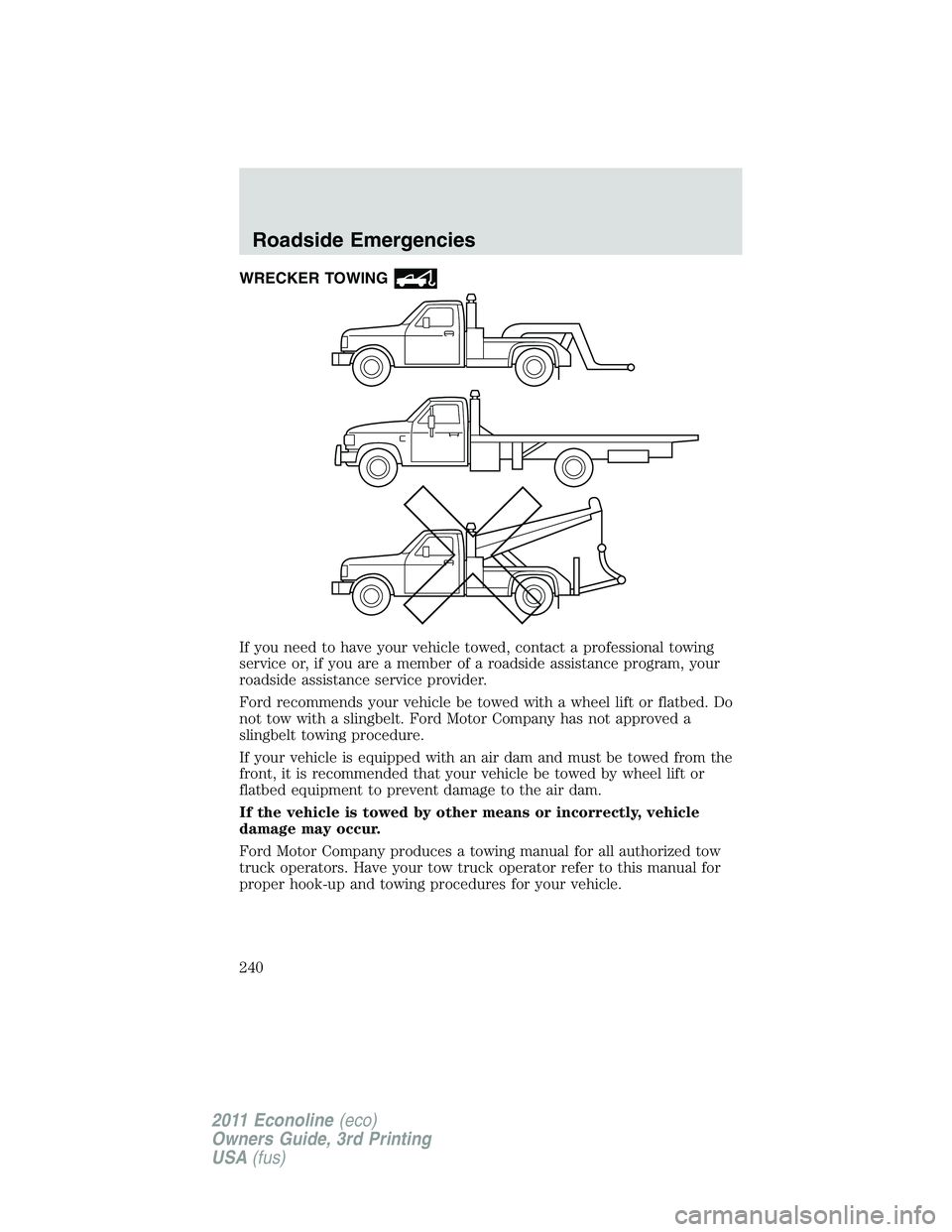 FORD E250 2011 Owners Manual WRECKER TOWING
If you need to have your vehicle towed, contact a professional towing
service or, if you are a member of a roadside assistance program, your
roadside assistance service provider.
Ford r FORD E250 2011 Owners Manual WRECKER TOWING
If you need to have your vehicle towed, contact a professional towing
service or, if you are a member of a roadside assistance program, your
roadside assistance service provider.
Ford r