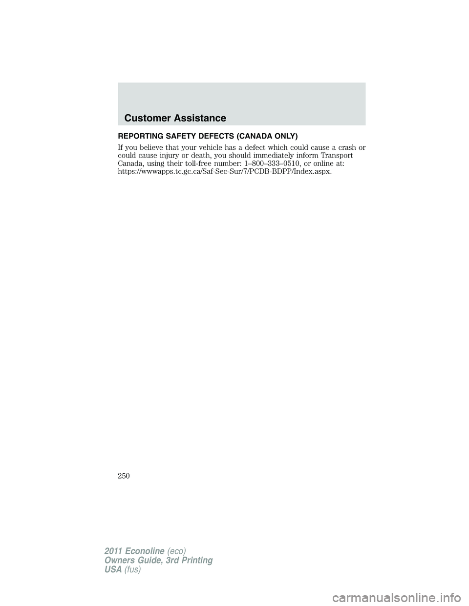 FORD E250 2011 Owners Manual REPORTING SAFETY DEFECTS (CANADA ONLY)
If you believe that your vehicle has a defect which could cause a crash or
could cause injury or death, you should immediately inform Transport
Canada, using the FORD E250 2011 Owners Manual REPORTING SAFETY DEFECTS (CANADA ONLY)
If you believe that your vehicle has a defect which could cause a crash or
could cause injury or death, you should immediately inform Transport
Canada, using the
